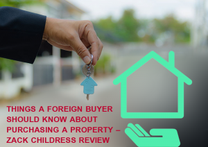 Things a Foreign Buyer Should Know About Purchasing a Property - Zack Childress Review